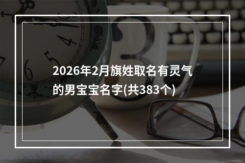 2026年2月旗姓取名有灵气的男宝宝名字(共383个)