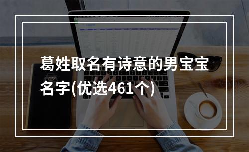 葛姓取名有诗意的男宝宝名字(优选461个)