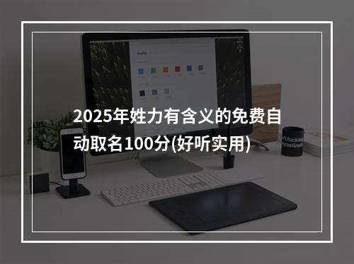 2025年姓力有含义的免费自动取名100分(好听实用)