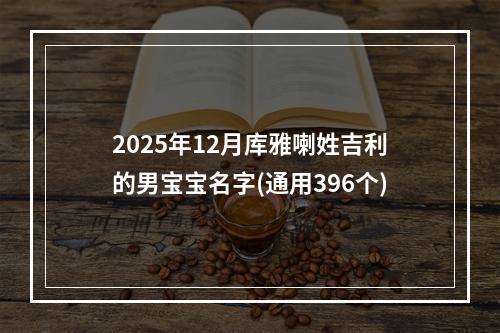 2025年12月库雅喇姓吉利的男宝宝名字(通用396个)
