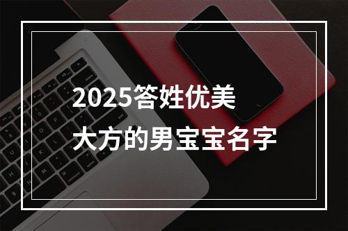 2025答姓优美大方的男宝宝名字