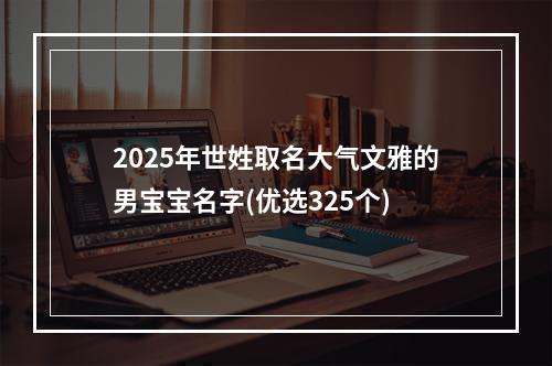 2025年世姓取名大气文雅的男宝宝名字(优选325个)