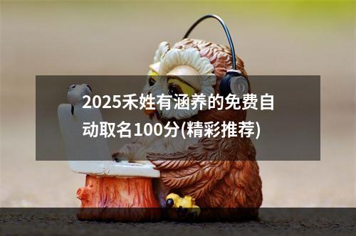 2025禾姓有涵养的免费自动取名100分(精彩推荐)