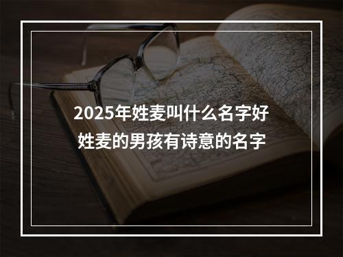 2025年姓麦叫什么名字好 姓麦的男孩有诗意的名字