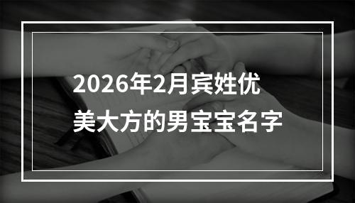 2026年2月宾姓优美大方的男宝宝名字