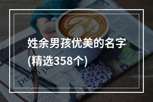 姓余男孩优美的名字(精选358个)
