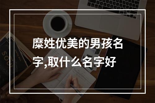 糜姓优美的男孩名字,取什么名字好