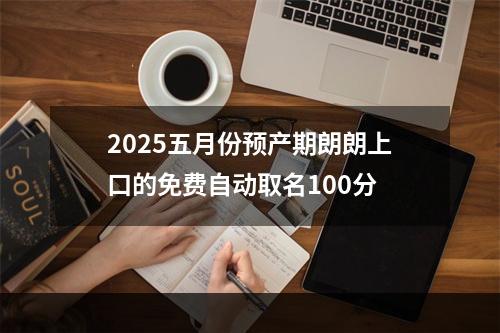 2025五月份预产期朗朗上口的免费自动取名100分