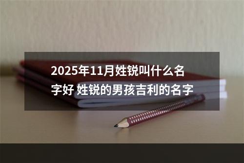 2025年11月姓锐叫什么名字好 姓锐的男孩吉利的名字