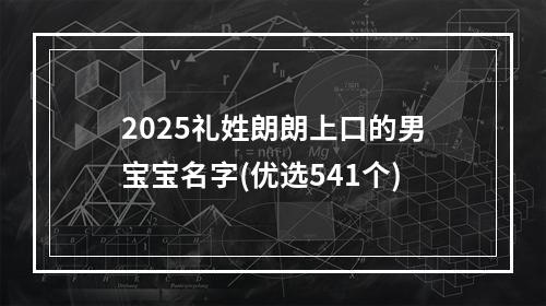 2025礼姓朗朗上口的男宝宝名字(优选541个)