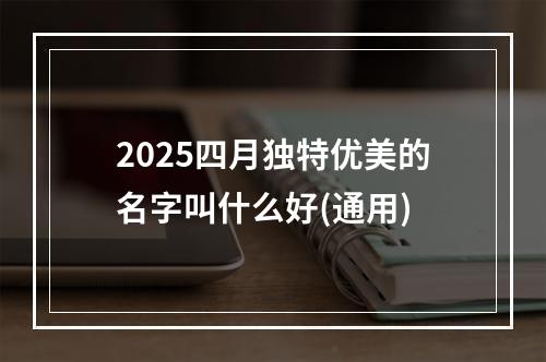 2025四月独特优美的名字叫什么好(通用)