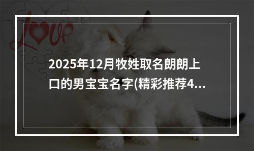 2025年12月牧姓取名朗朗上口的男宝宝名字(精彩推荐469个)