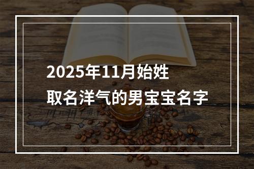 2025年11月始姓取名洋气的男宝宝名字