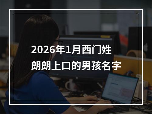 2026年1月西门姓朗朗上口的男孩名字