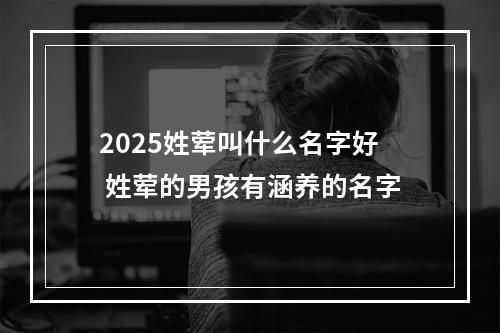 2025姓荤叫什么名字好 姓荤的男孩有涵养的名字