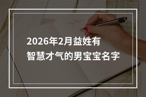 2026年2月益姓有智慧才气的男宝宝名字