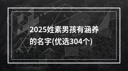 2025姓素男孩有涵养的名字(优选304个)