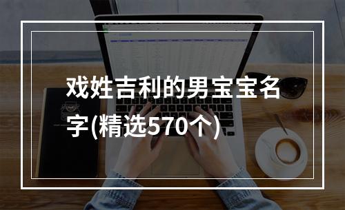 戏姓吉利的男宝宝名字(精选570个)