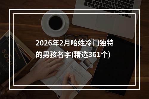 2026年2月哈姓冷门独特的男孩名字(精选361个)