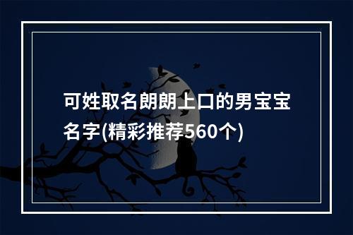 可姓取名朗朗上口的男宝宝名字(精彩推荐560个)
