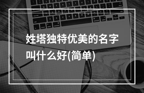 姓塔独特优美的名字叫什么好(简单)