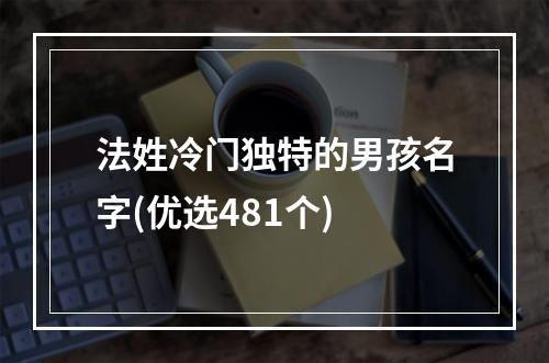 法姓冷门独特的男孩名字(优选481个)