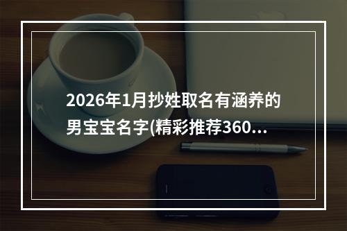 2026年1月抄姓取名有涵养的男宝宝名字(精彩推荐360个)