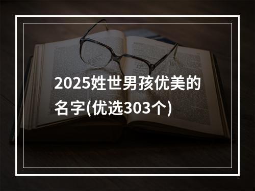 2025姓世男孩优美的名字(优选303个)