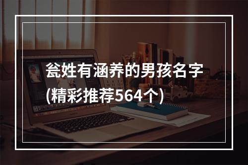 瓮姓有涵养的男孩名字(精彩推荐564个)
