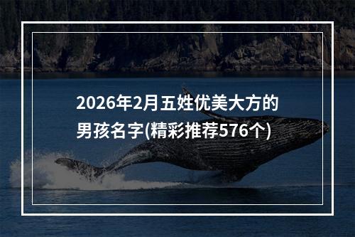 2026年2月五姓优美大方的男孩名字(精彩推荐576个)