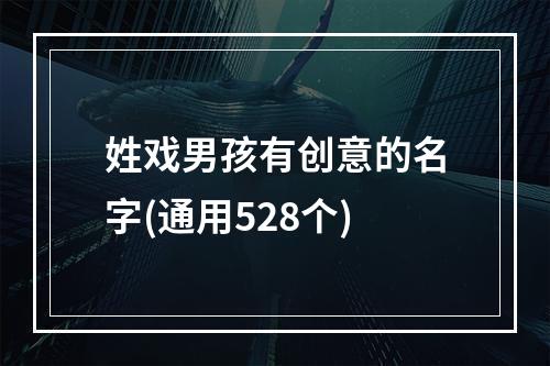姓戏男孩有创意的名字(通用528个)