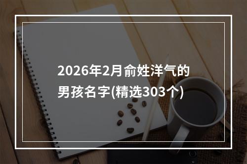 2026年2月俞姓洋气的男孩名字(精选303个)