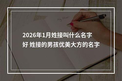 2026年1月姓接叫什么名字好 姓接的男孩优美大方的名字