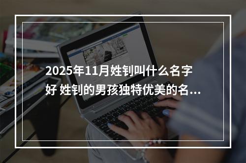 2025年11月姓钊叫什么名字好 姓钊的男孩独特优美的名字