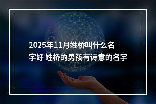 2025年11月姓桥叫什么名字好 姓桥的男孩有诗意的名字