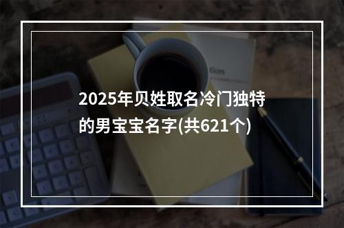 2025年贝姓取名冷门独特的男宝宝名字(共621个)