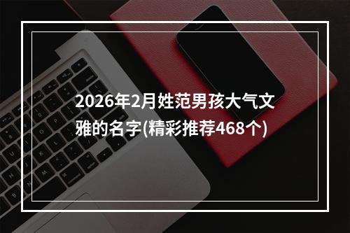 2026年2月姓范男孩大气文雅的名字(精彩推荐468个)
