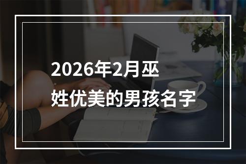 2026年2月巫姓优美的男孩名字