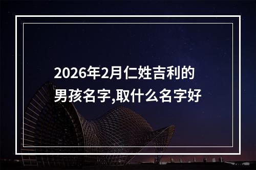 2026年2月仁姓吉利的男孩名字,取什么名字好