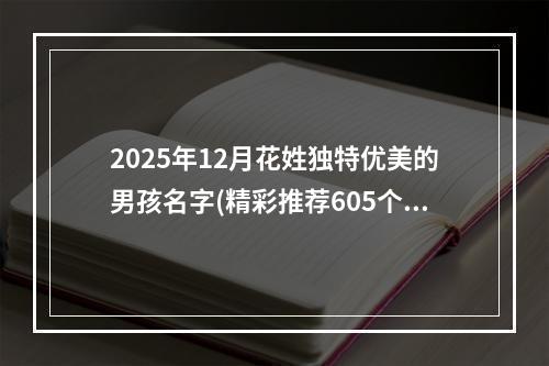 2025年12月花姓独特优美的男孩名字(精彩推荐605个)