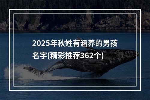 2025年秋姓有涵养的男孩名字(精彩推荐362个)