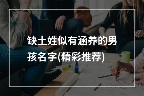 缺土姓似有涵养的男孩名字(精彩推荐)