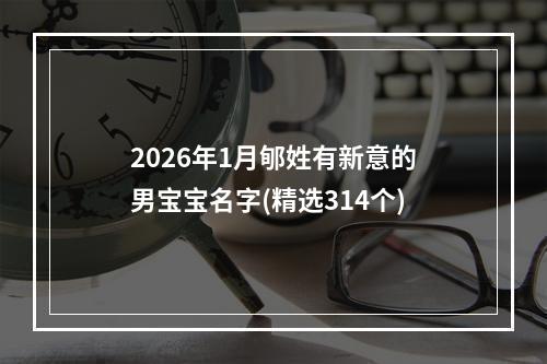 2026年1月郇姓有新意的男宝宝名字(精选314个)