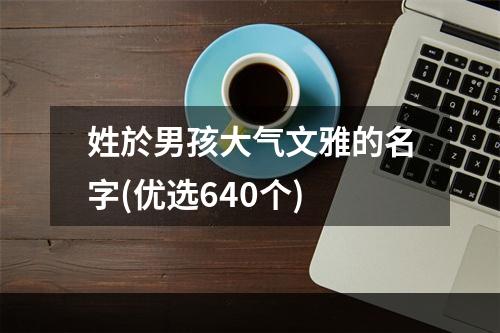 姓於男孩大气文雅的名字(优选640个)