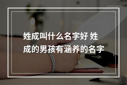 姓成叫什么名字好 姓成的男孩有涵养的名字