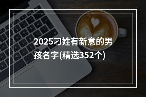 2025刁姓有新意的男孩名字(精选352个)
