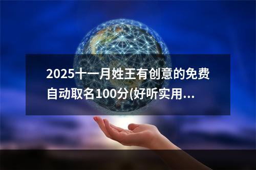 2025十一月姓王有创意的免费自动取名100分(好听实用)