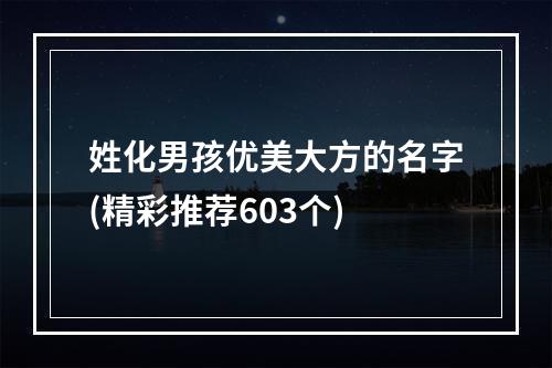 姓化男孩优美大方的名字(精彩推荐603个)