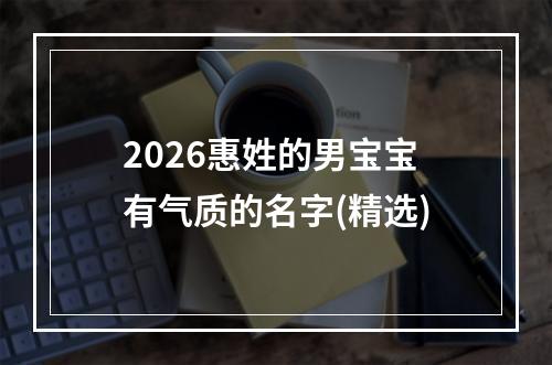 2026惠姓的男宝宝有气质的名字(精选)
