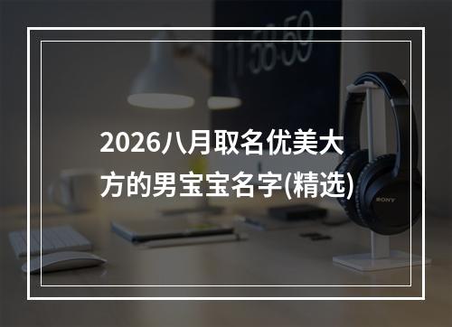 2026八月取名优美大方的男宝宝名字(精选)
